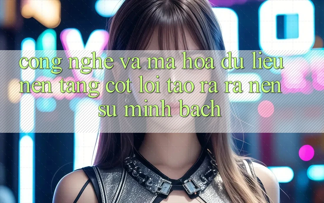 Công Nghệ Và Mã hóa dữ liệu – Nền Tảng Cốt Lõi Tạo ra ra Nên Sự Minh bạch