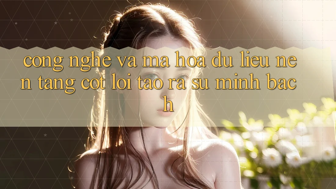 Công Nghệ Và Mã hóa dữ liệu – Nền Tảng Cốt Lõi Tạo ra Sự Minh bạch