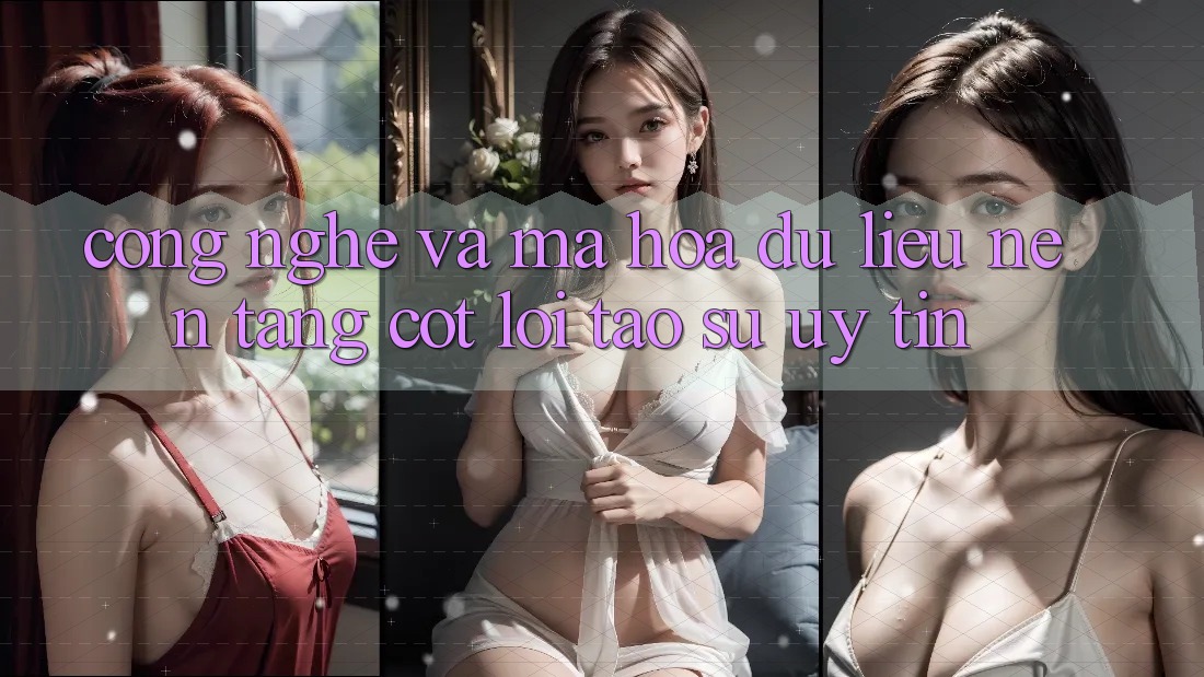 Công Nghệ Và Mã hóa dữ liệu – Nền Tảng Cốt Lõi Tạo Sự Uy Tín