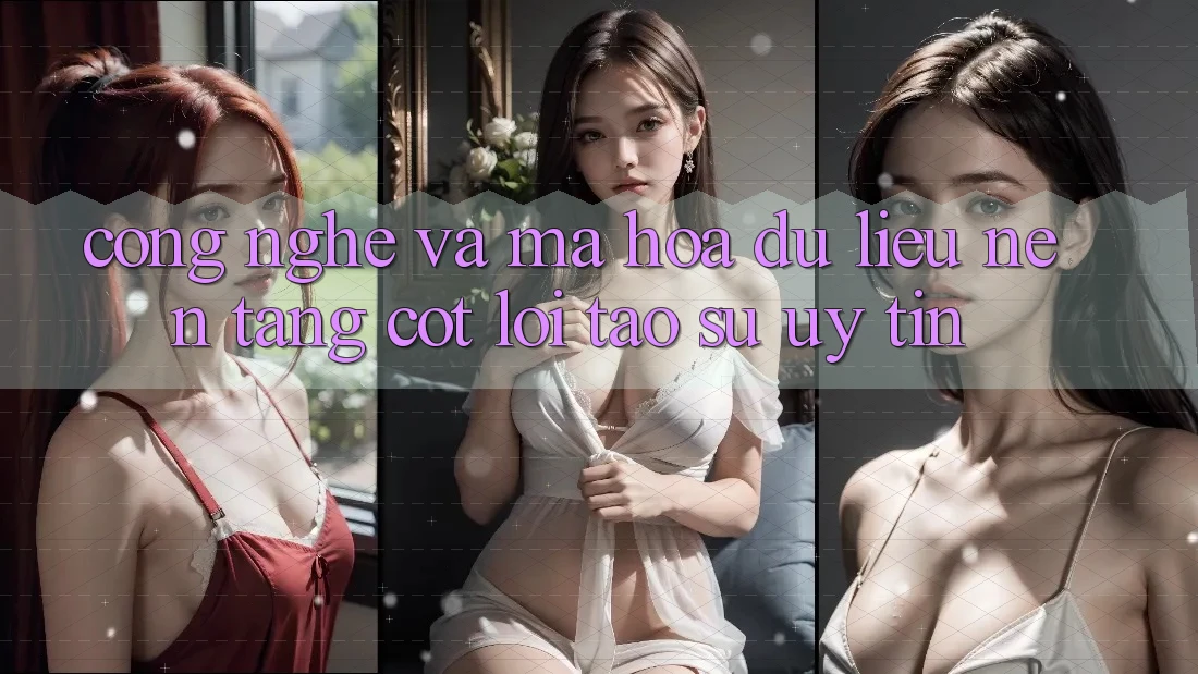 Công Nghệ Và Mã hóa dữ liệu – Nền Tảng Cốt Lõi Tạo Sự Uy Tín