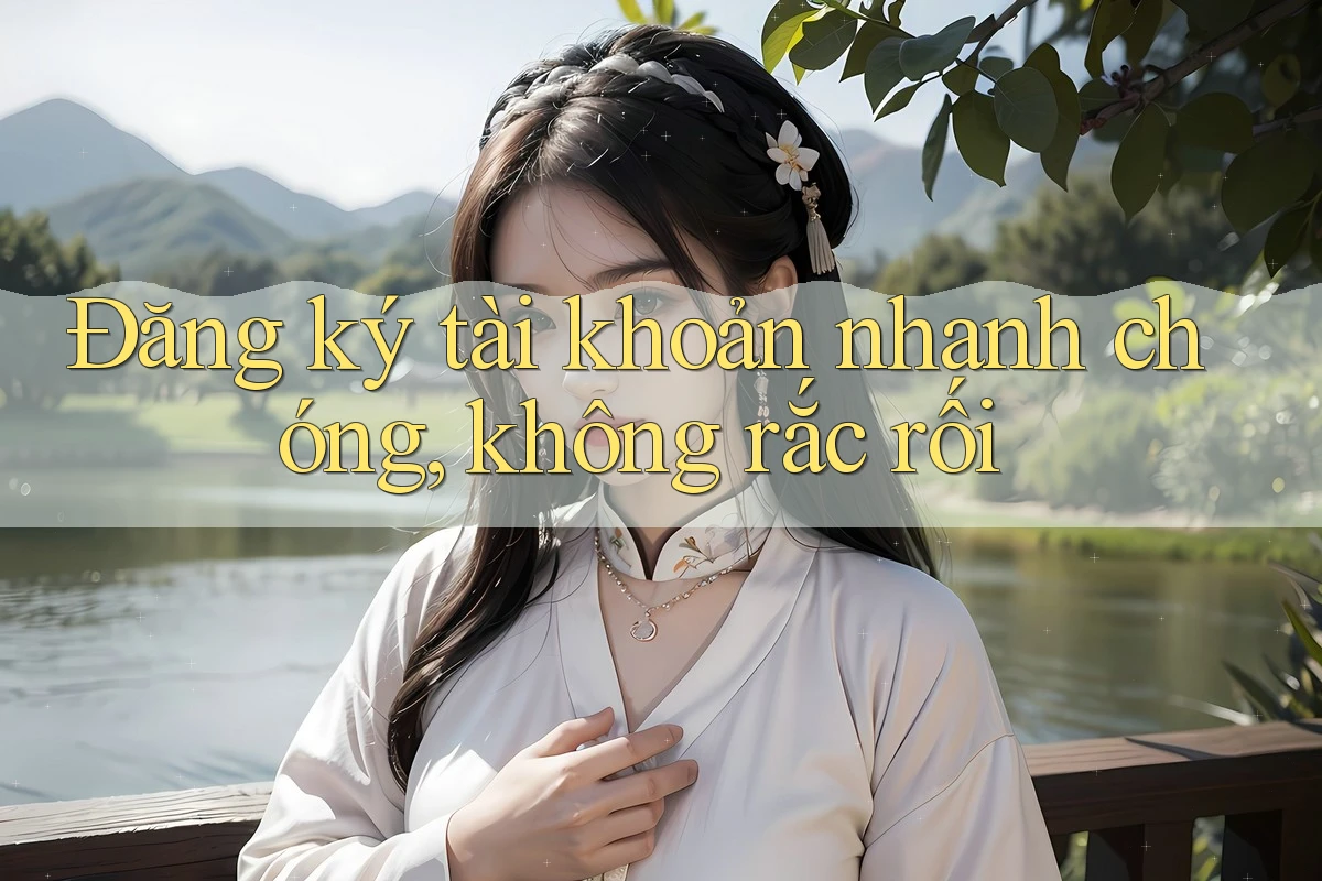 Đăng ký tài khoản nhanh chóng, không rắc rối