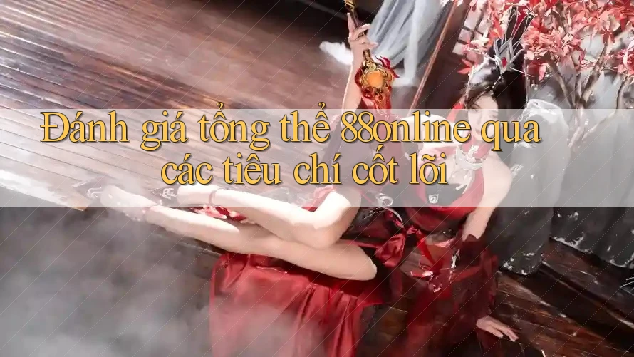 Đánh giá tổng thể 88online qua các tiêu chí cốt lõi