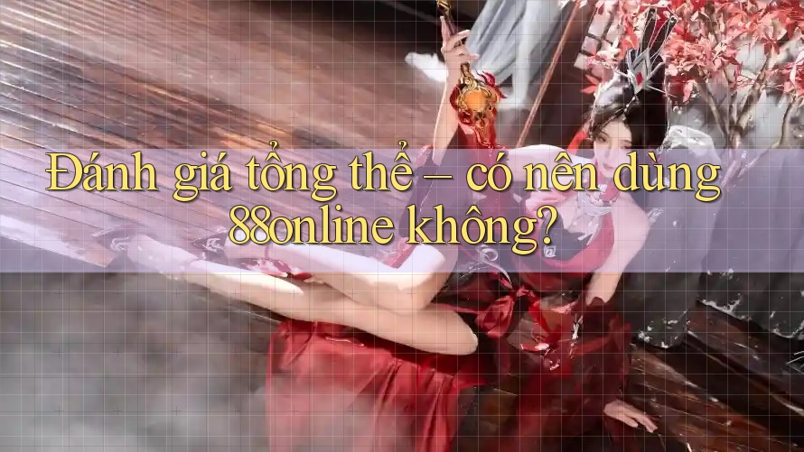 Đánh giá tổng thể – có nên dùng 88online không? Đánh giá tổng thể – có nên dùng 88online không?