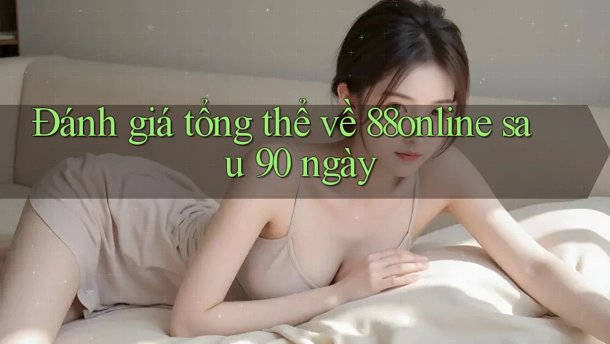 Đánh giá tổng thể về 88online sau 90 ngày
