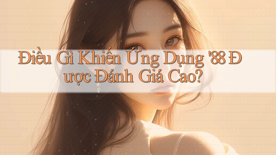 Điều Gì Khiến Ứng Dụng '88 Được Đánh Giá Cao?