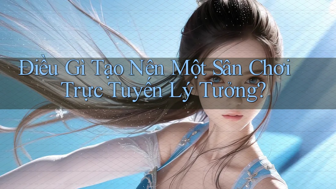 Điều gì tạo nên một sân chơi trực tuyến lý tưởng?