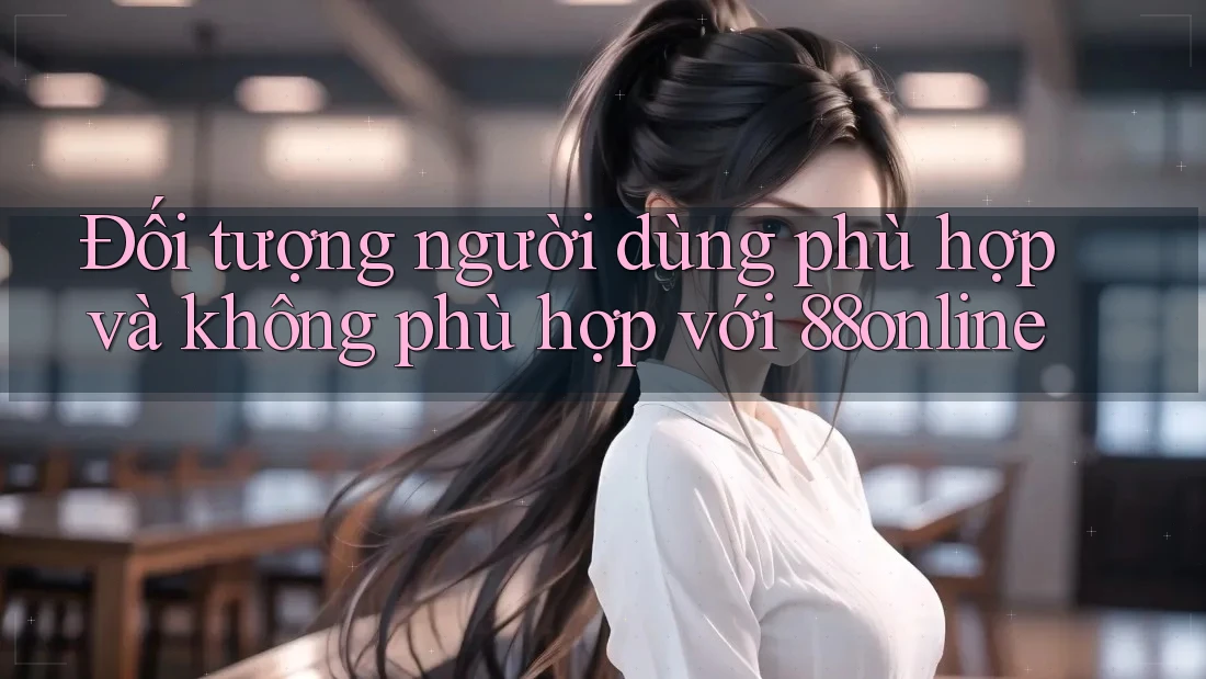 Đối tượng người dùng phù hợp và không phù hợp với 88online