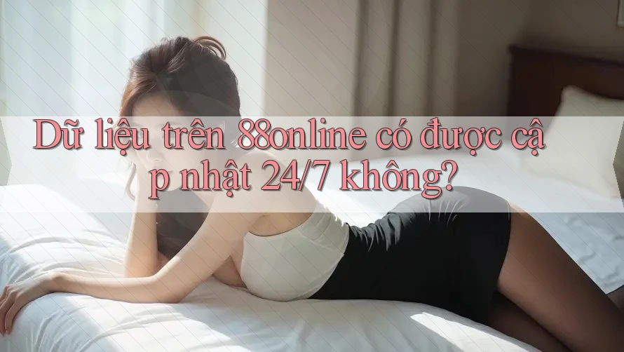 Dữ liệu trên 88online có được cập nhật 24/7 không?