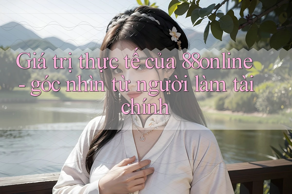 Giá trị thực tế của 88online - góc nhìn từ người làm tài chính