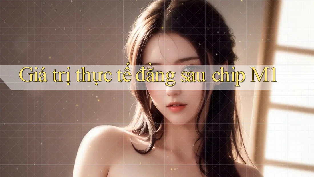 Giá trị thực tế đằng sau chip M1