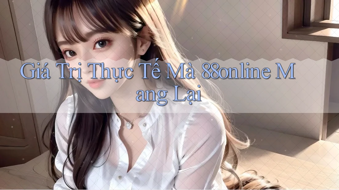 Giá Trị Thực Tế Mà 88online Mang Lại