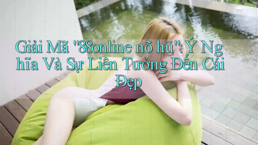Giải Mã “88online nõ hũ”: Ý Nghĩa Và Sự Liên Tưởng Đến Cái Đẹp