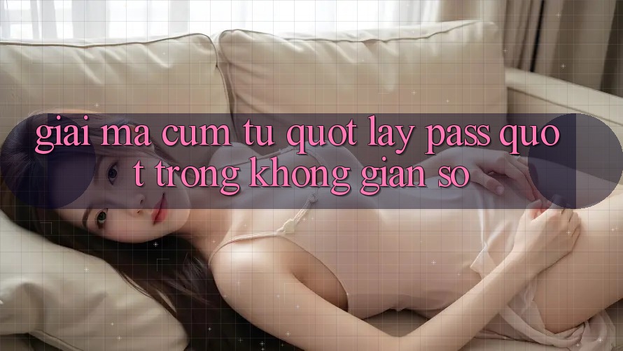 Giải Mã Cụm Từ " Lấy Pass" Trong Không Gian Số Giải Mã Cụm Từ " Lấy Pass" Trong Không Gian Số