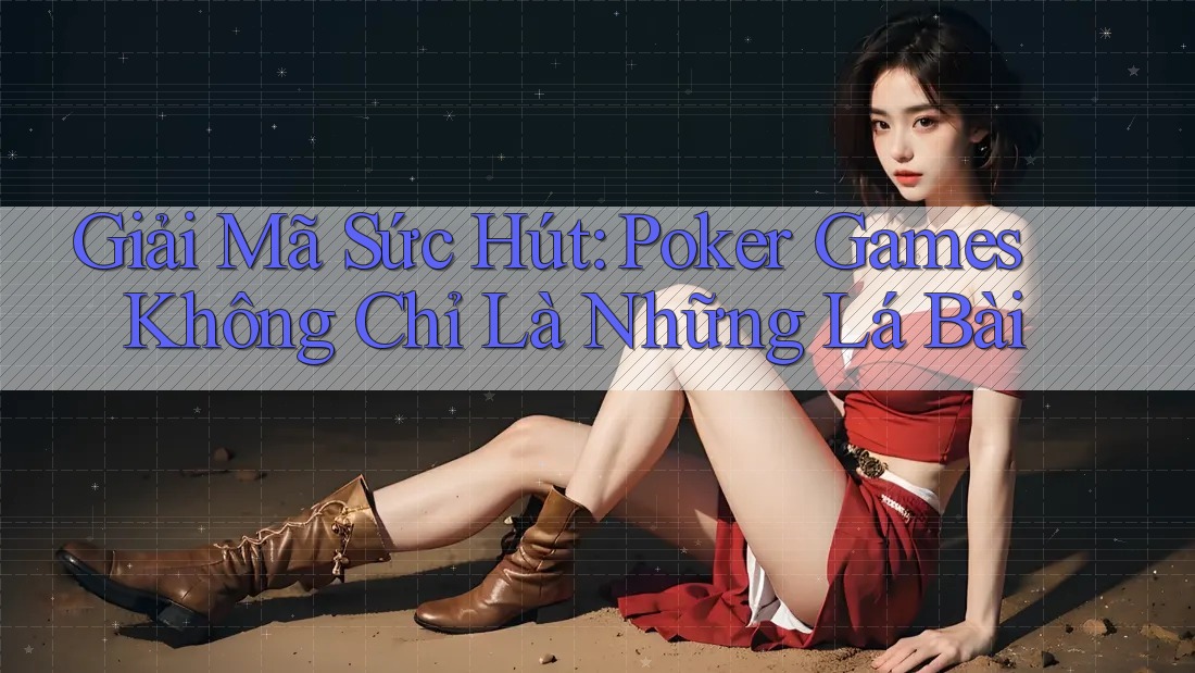 Giải Mã Sức Hút: Poker Games Không Chỉ Là Những Lá Bài