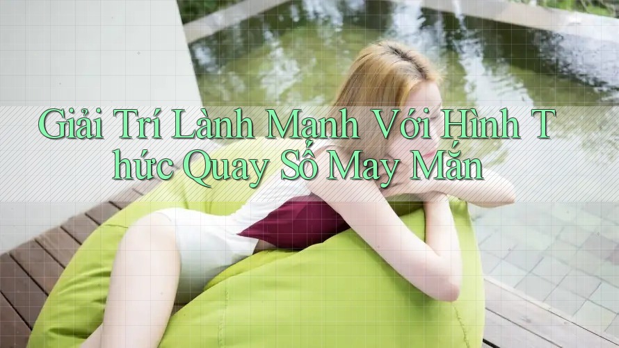 Giải Trí Lành Mạnh Với Hình Thức Quay Số May Mắn