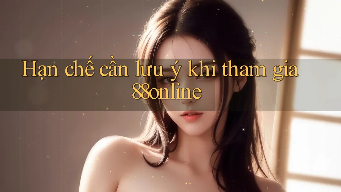 Hạn chế cần lưu ý khi tham gia 88online