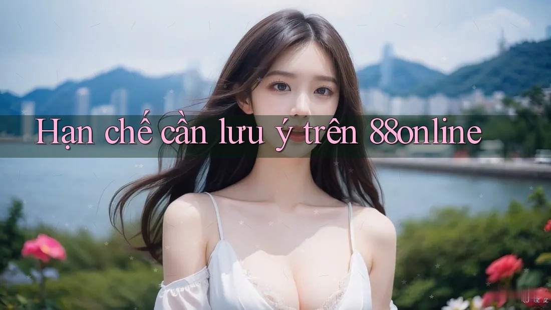 Hạn chế cần lưu ý trên 88online