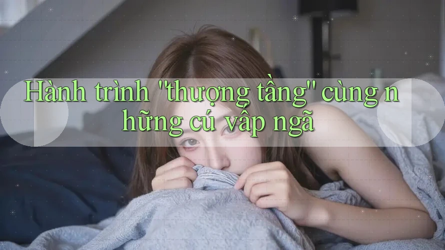 Hành trình “thượng tầng” cùng những cú vấp ngã Hành trình “thượng tầng” cùng những cú vấp ngã