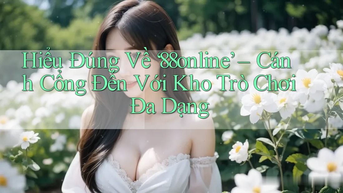 Hiểu Đúng Về ‘88online’ – Cánh Cổng Đến Với Kho Trò Chơi Đa Dạng