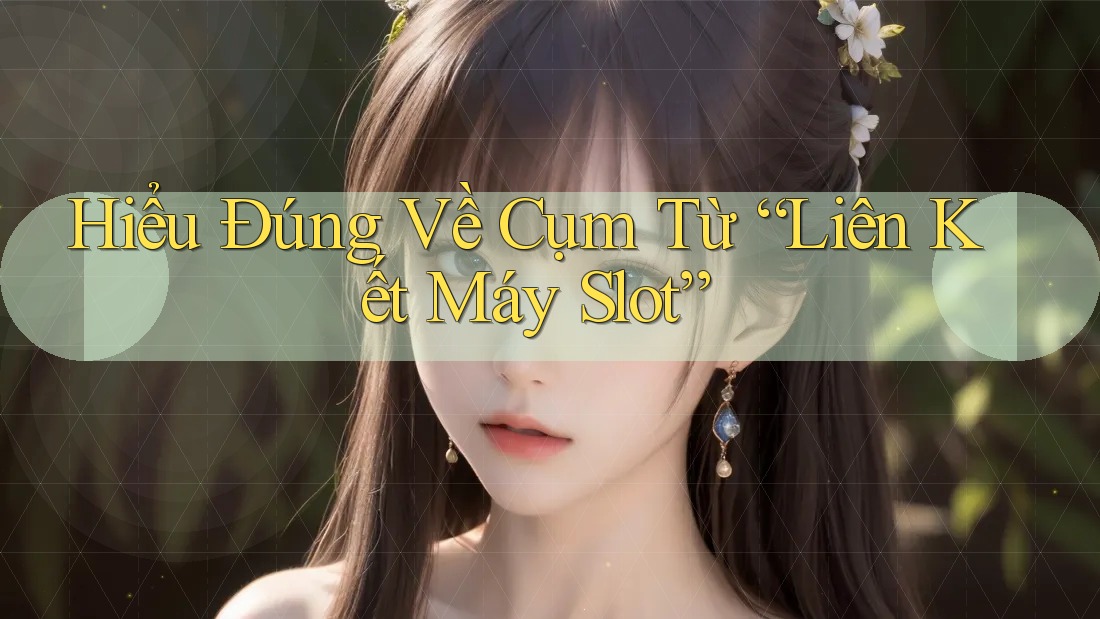 Hiểu Đúng Về Cụm Từ “Liên Kết Máy Slot”