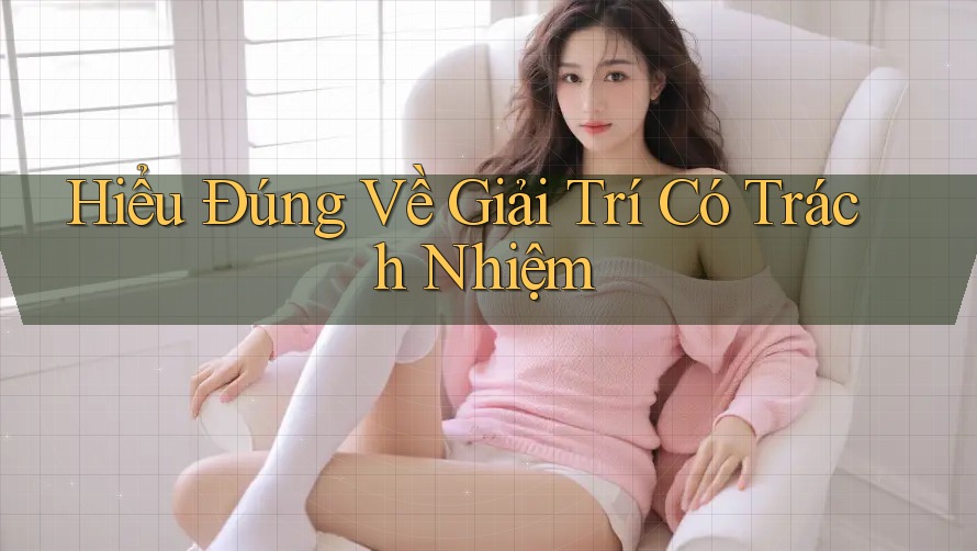 Hiểu Đúng Về Giải Trí Có Trách Nhiệm Hiểu Đúng Về Giải Trí Có Trách Nhiệm