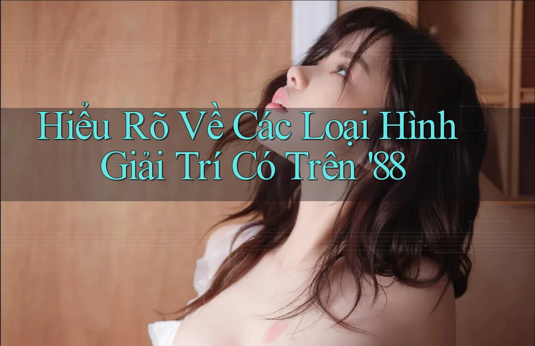 Hiểu Rõ Về Các Loại Hình Giải Trí Có Trên '88