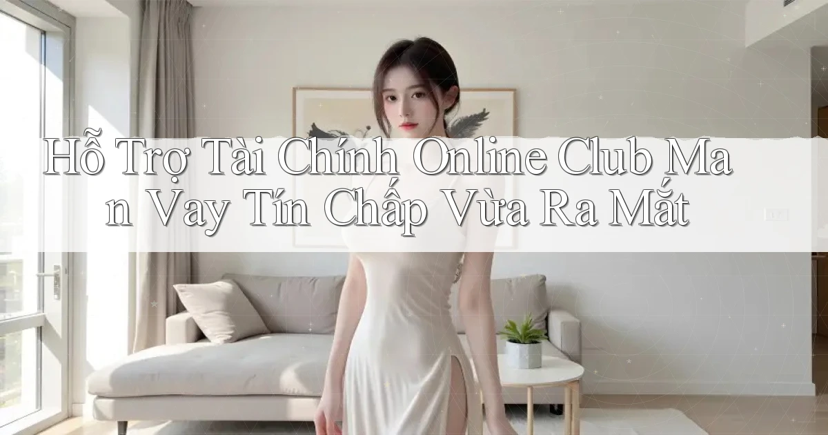 hỗ trợ tài chính online club man vay tín chấp vừa ra mắt