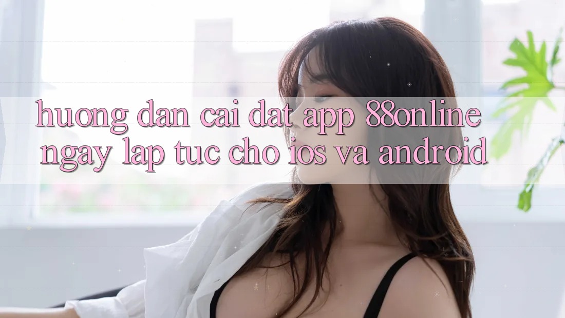 Hướng Dẫn Cài đặt App 88online Ngay lập tức Cho iOS và Android