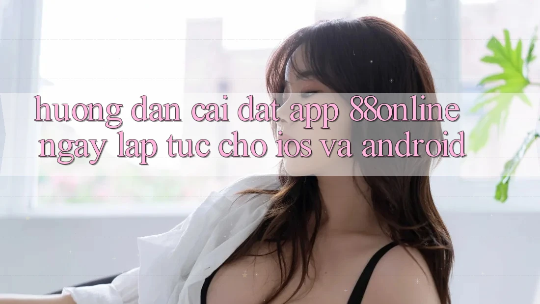 Hướng Dẫn Cài đặt App 88online Ngay lập tức Cho iOS và Android Hướng Dẫn Cài đặt App 88online Ngay lập tức Cho iOS và Android