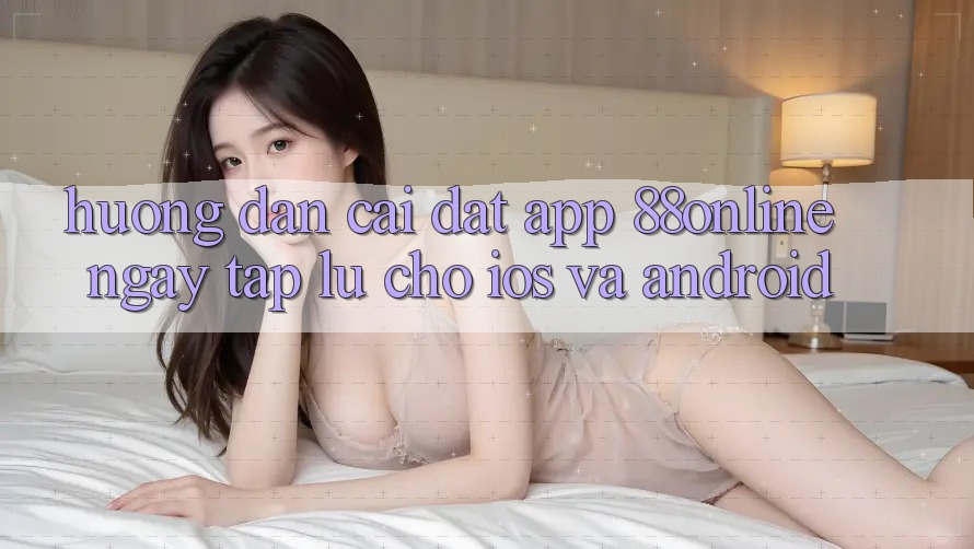 Hướng Dẫn Cài đặt App 88online Ngay tắp lự Cho iOS và Android
