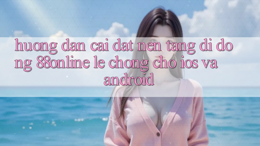 Hướng Dẫn Cài đặt Nền tảng di động 88online Lẹ Chóng Cho iOS và Android