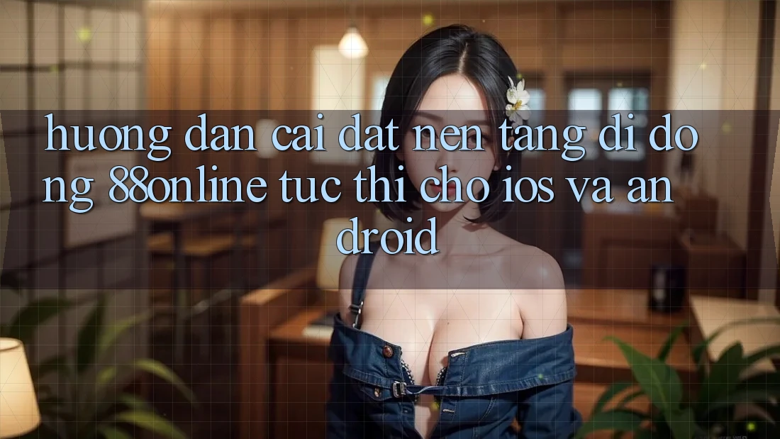 Hướng Dẫn Cài đặt Nền tảng di động 88online Tức thì Cho iOS và Android