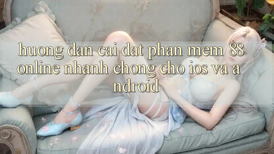 Hướng Dẫn Cài đặt Phần mềm 88online Nhanh Chóng Cho iOS và Android