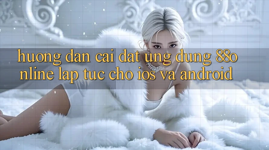 Hướng Dẫn Cài đặt Ứng dụng 88online Lập tức Cho iOS và Android