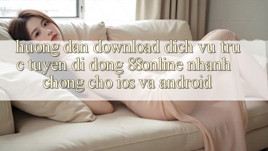 Hướng Dẫn Download Dịch vụ trực tuyến di động 88online Nhanh Chóng Cho iOS và Android