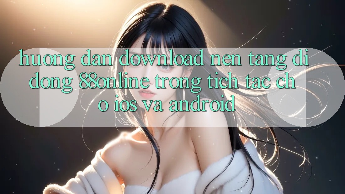 Hướng Dẫn Download Nền tảng di động 88online Trong tích tắc Cho iOS và Android