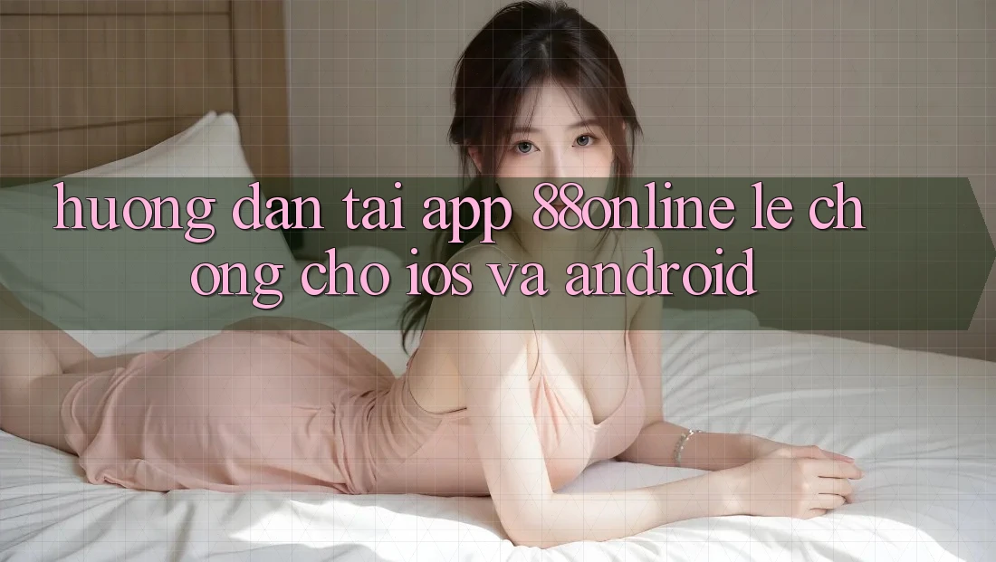 Hướng Dẫn Tải App 88online Lẹ Chóng Cho iOS và Android