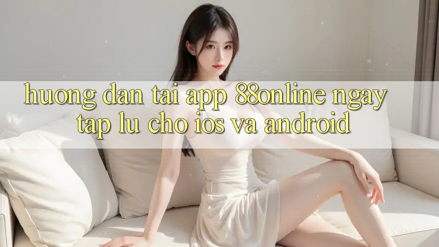 Hướng Dẫn Tải App 88online Ngay tắp lự Cho iOS và Android