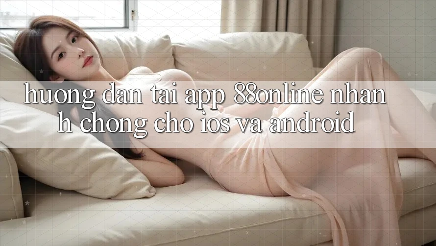 Hướng Dẫn Tải App 88online Nhanh chóng Cho iOS và Android