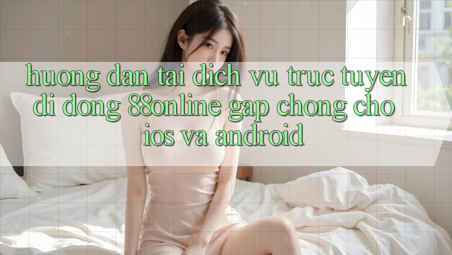 Hướng Dẫn Tải Dịch vụ trực tuyến di động 88online Gấp Chóng Cho iOS và Android