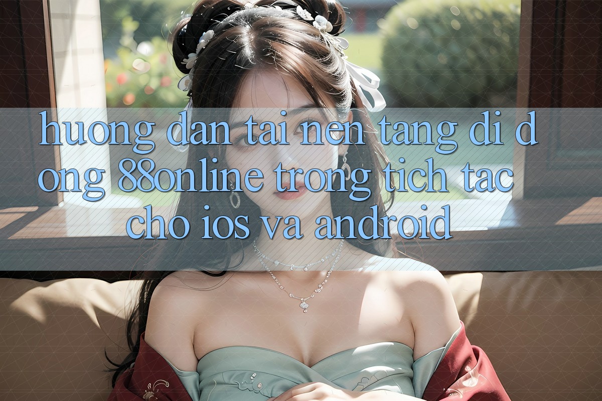 Hướng Dẫn Tải Nền tảng di động 88online Trong tích tắc Cho iOS và Android