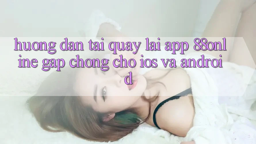 Hướng Dẫn Tải quay lại App 88online Gấp Chóng Cho iOS và Android