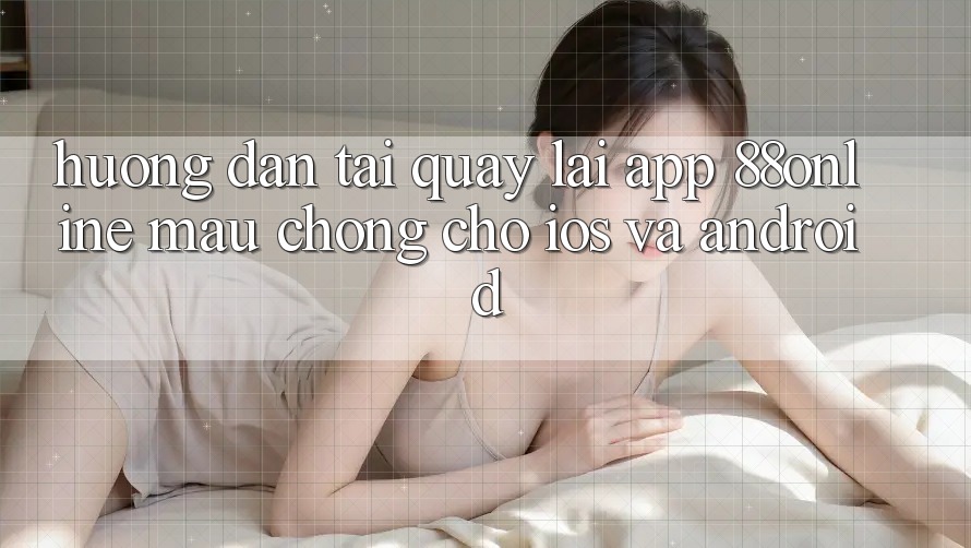 Hướng Dẫn Tải quay lại App 88online Mau Chóng Cho iOS và Android Hướng Dẫn Tải quay lại App 88online Mau Chóng Cho iOS và Android
