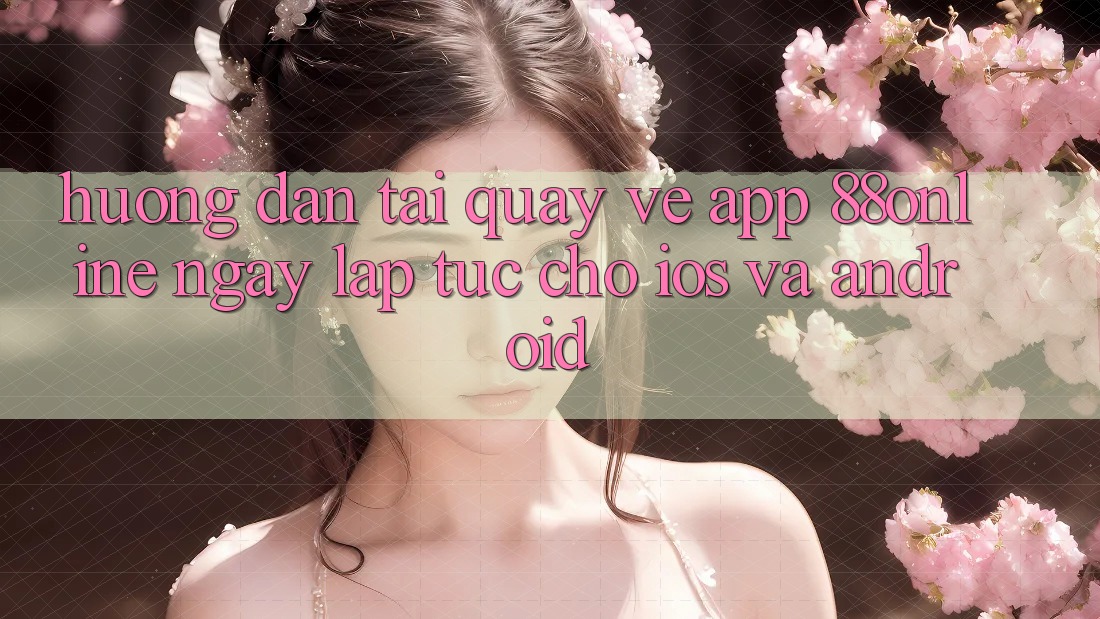 Hướng dẫn Tải quay về App 88online Ngay lập tức Cho iOS và Android