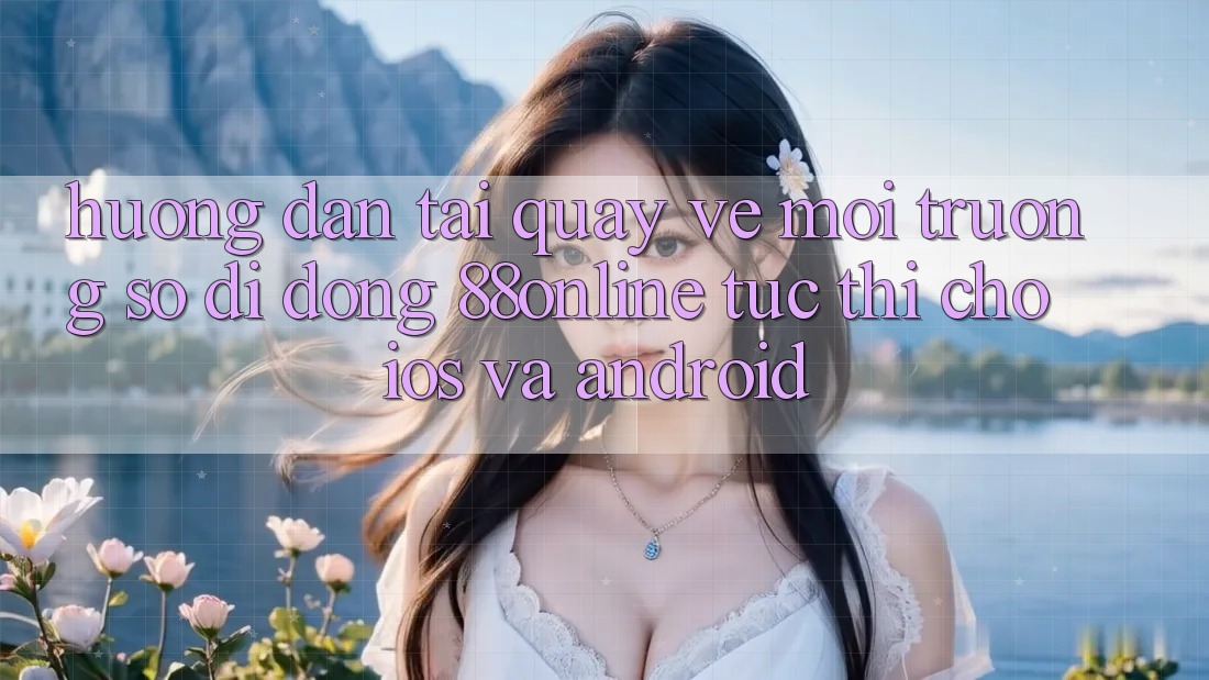 Hướng Dẫn Tải quay về Môi trường số di động 88online Tức thì Cho iOS và Android Hướng Dẫn Tải quay về Môi trường số di động 88online Tức thì Cho iOS và Android