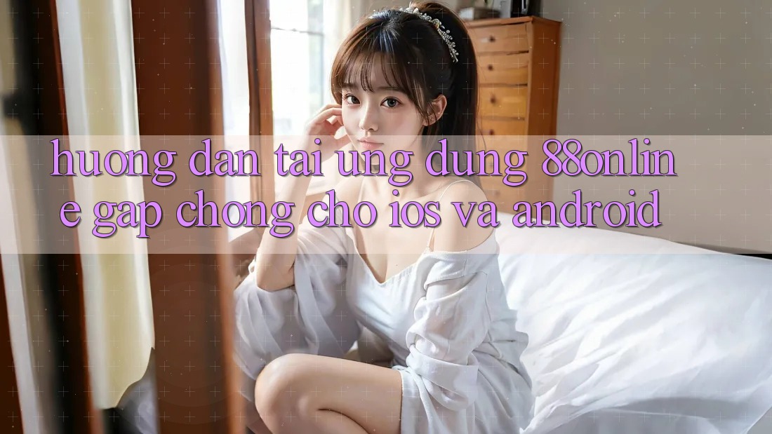 Hướng dẫn Tải Ứng dụng 88online Gấp Chóng Cho iOS và Android