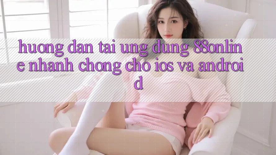 Hướng Dẫn Tải Ứng dụng 88online Nhanh chóng Cho iOS và Android