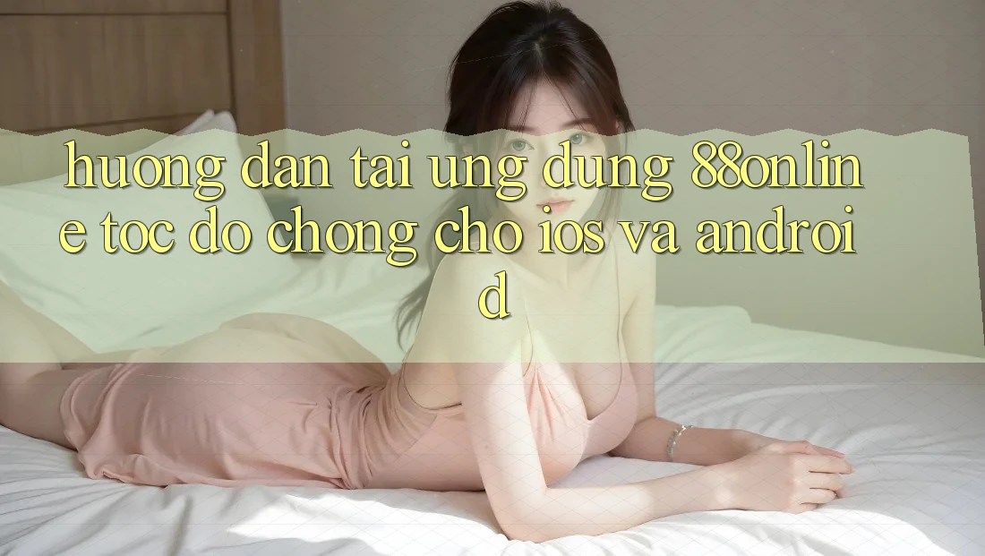 Hướng Dẫn Tải Ứng dụng 88online Tốc độ Chóng Cho iOS và Android Hướng Dẫn Tải Ứng dụng 88online Tốc độ Chóng Cho iOS và Android