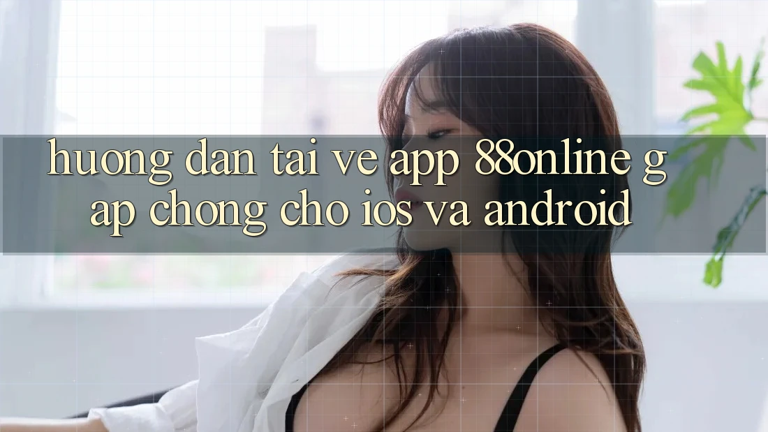 Hướng Dẫn Tải về App 88online Gấp Chóng Cho iOS và Android