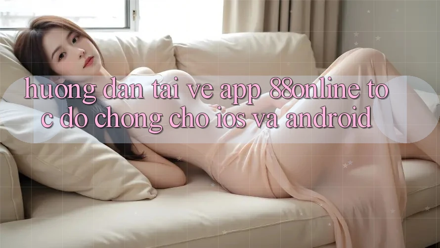 Hướng Dẫn Tải về App 88online Tốc độ Chóng Cho iOS và Android